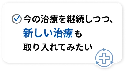今の治療を維持しつつ、新しい治療も取り入れてみたい