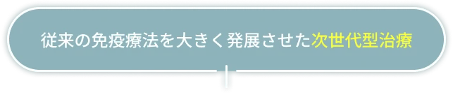 従来の免疫療法を大きく発展させた次世代型治療